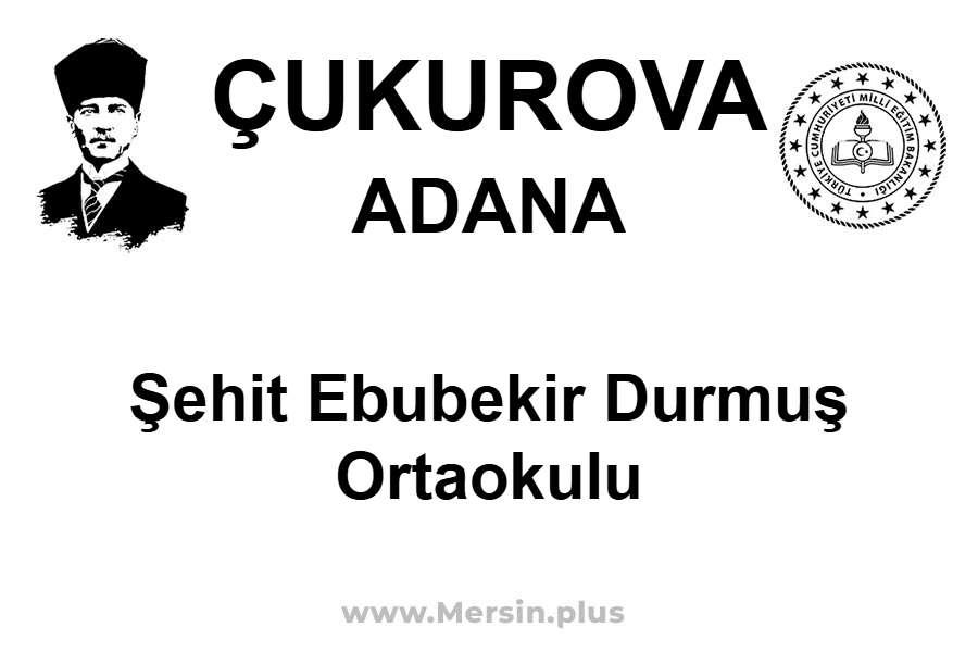Şehit Ebubekir Durmuş Ortaokulu - ÇUKUROVA / ADANA
