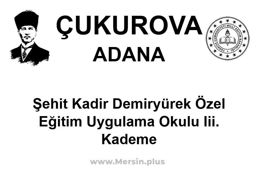 Şehit Kadir Demiryürek Özel Eğitim Uygulama Okulu III. Kademe - ÇUKUROVA / ADANA