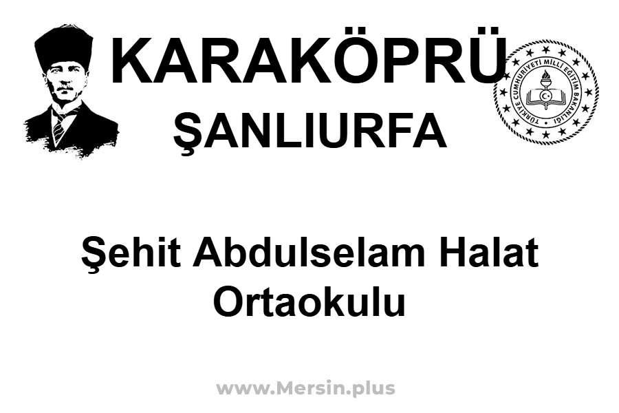 Şehit Abdulselam HALAT Ortaokulu - KARAKÖPRÜ / ŞANLIURFA