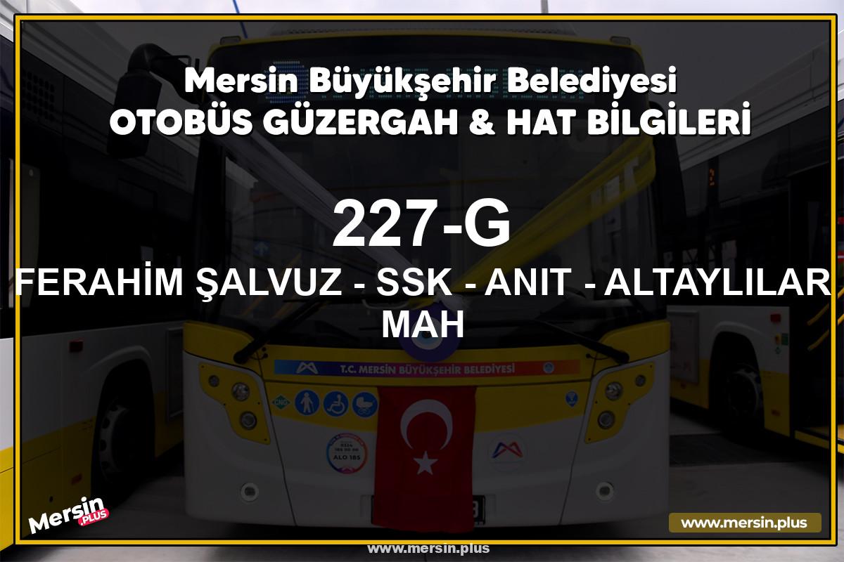Mersin 227-G | FERAHİM ŞALVUZ - SSK - ANIT - ALTAYLILAR MAH | Belediye Otobüsü Güzergah Hat Bilgileri